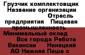 Грузчик-комплектовщик › Название организации ­ Fusion Service › Отрасль предприятия ­ Пищевая промышленность › Минимальный оклад ­ 15 000 - Все города Работа » Вакансии   . Ненецкий АО,Нижняя Пеша с.